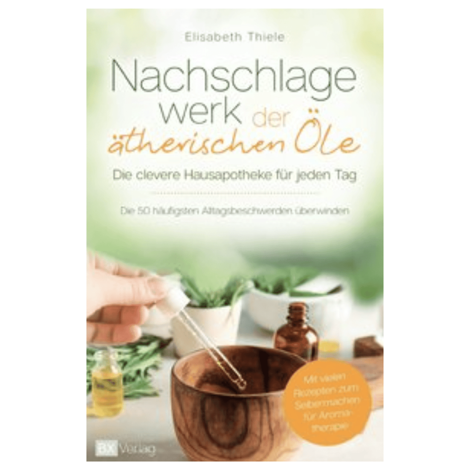 Nachschlagewerk der ätherischen Öle - Die clevere Hausapotheke für jeden Tag - aromazauberei